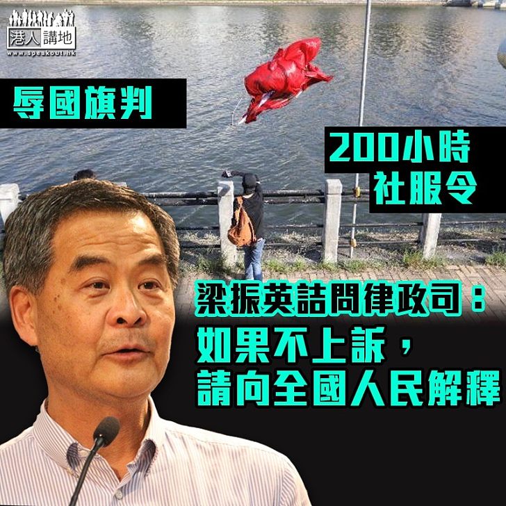 【振聾發聵】辱國旗判200小時社服令 梁振英詰問律政司:如果不上訴,請向全國人民解釋