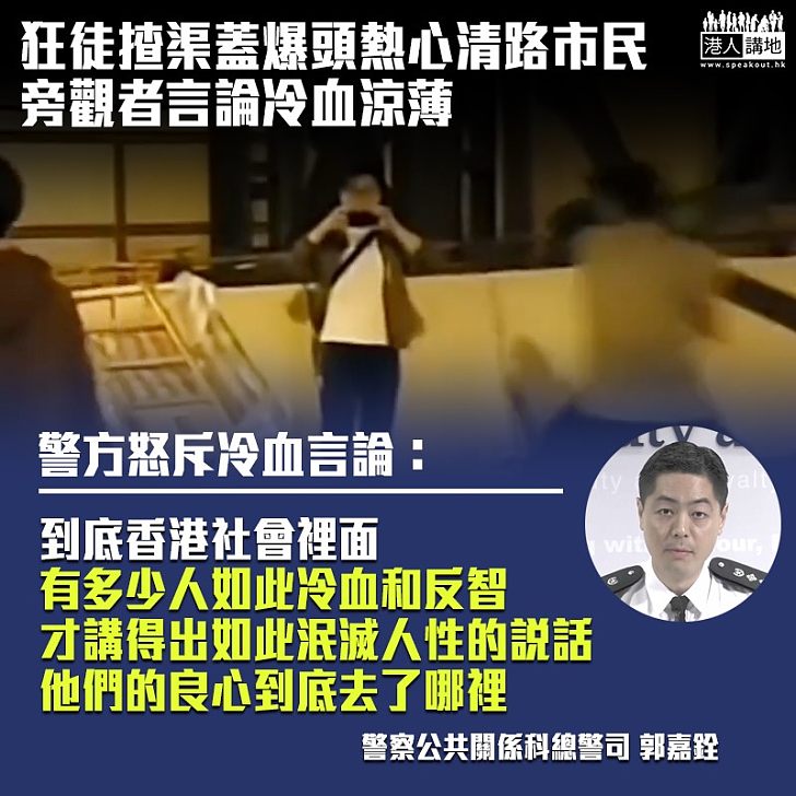 【冷血暴徒】狂徒揸渠蓋爆頭熱心清路市民 旁觀者言論冷血涼薄 警怒斥：他們嘅良心去咗邊？