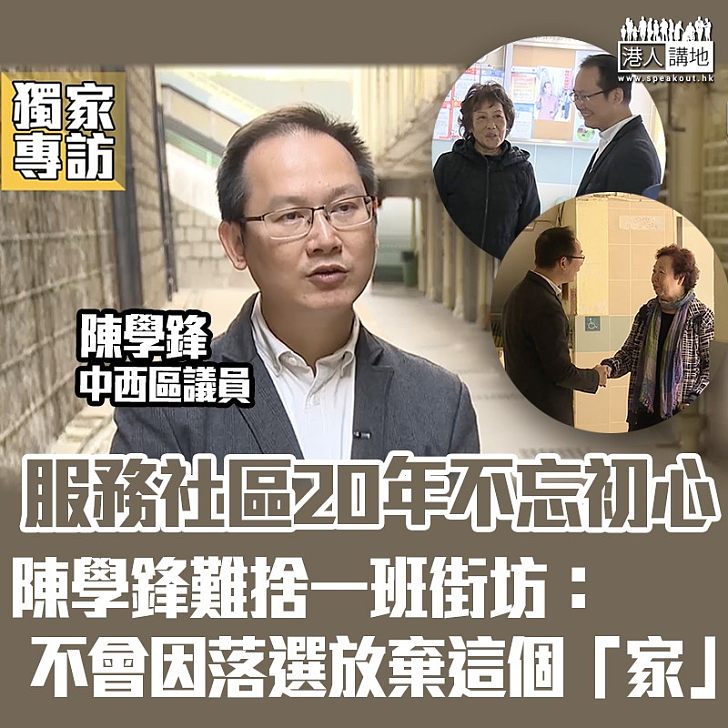 【專訪.暫別議會】服務社區20載不忘初心 中西區議員陳學鋒:社區工作不是打工、不代表沒有區議員身份、就不能服務地區