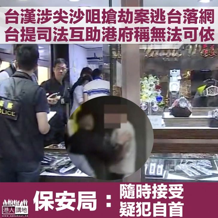 【無法可依】台漢涉尖沙咀劫案落網、台方提司法互助請求 保安局:如疑犯願自首、港方隨時接受