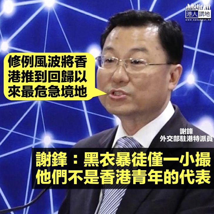 【修例風波】外交部駐港特派員謝鋒:香港被推到回歸來最危急境地