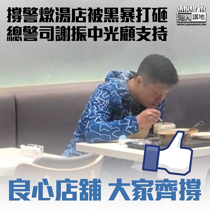 【良心小店】撐警燉湯店被黑暴打砸 總警司謝振中光顧支持