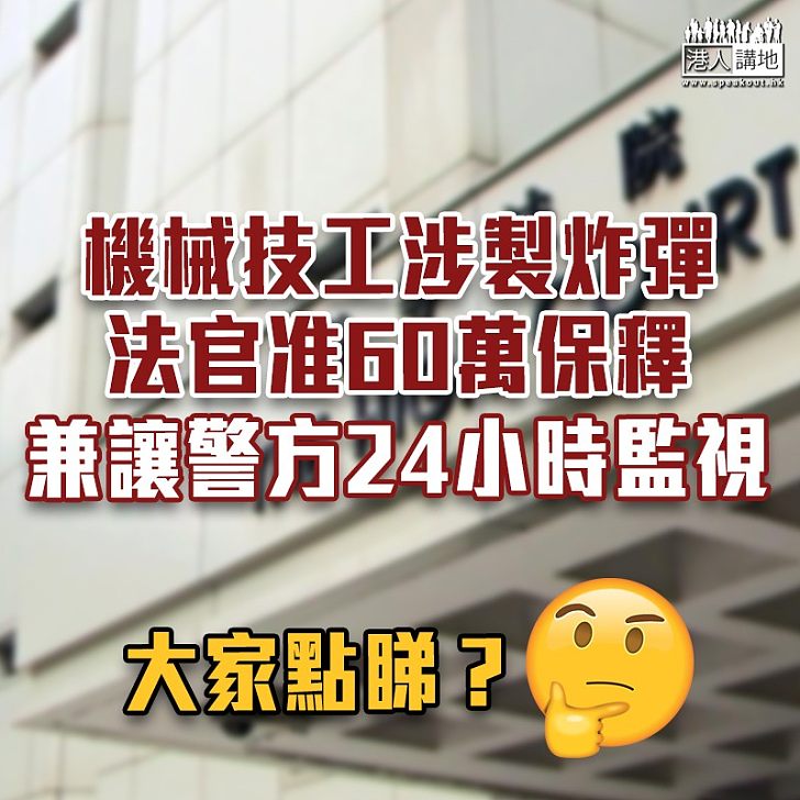 【黑暴運動】機械技工涉製炸藥准保釋 住所須裝閉路電視監控及繳60萬保釋金