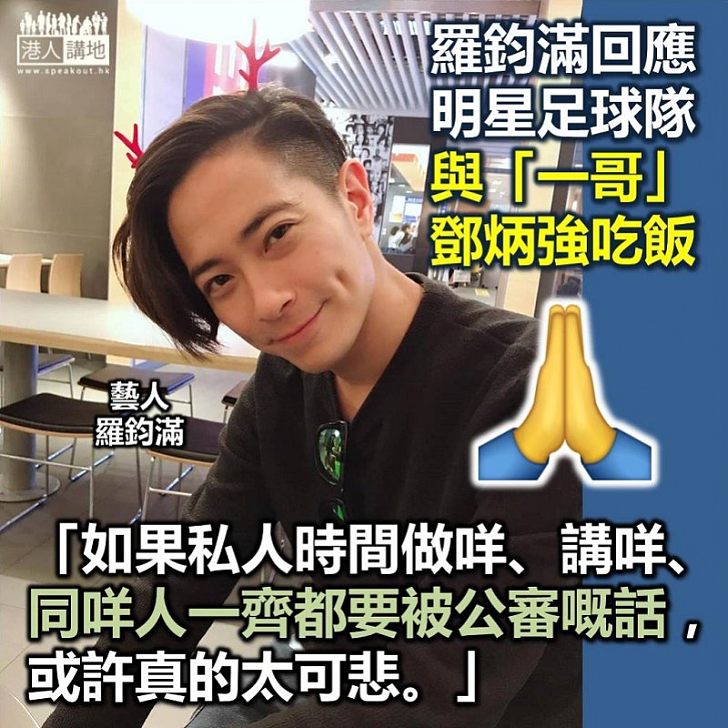 【黑暴作惡】回應明星足球隊與「一哥」鄧炳強吃飯 出席者羅鈞滿:「如果私人時間做咩、講咩、同咩人一齊都要被公審嘅話,或許真的太可悲」