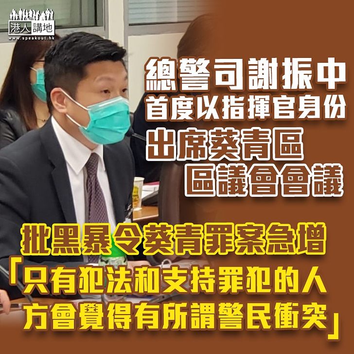 【狠批黑暴】謝振中首度以當區指揮官身份出席葵青區議會 斥只有犯法和支持罪犯者才會覺得有「警民衝突」 反問縱暴派議員對自己選區被破壞有何感覺