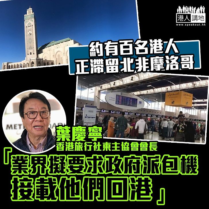 【滯留北非】香港旅行社東主協會會長葉慶寧說、約有百名港人正滯留北非摩洛哥、業界擬要求政府派包機接載他們回港