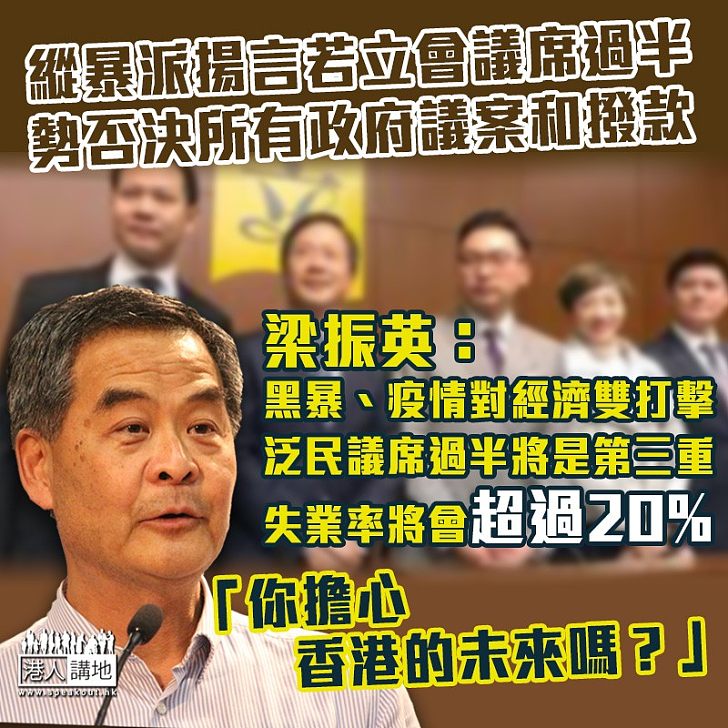 【經濟核彈】縱暴派揚言九月立會選舉若贏過半議席 勢必否決所有政府議案和撥款申請 梁振英:「泛民過半將會是對香港經濟的第三重打擊,我估計失業率將會超過20%。你擔心香港的未來嗎?」