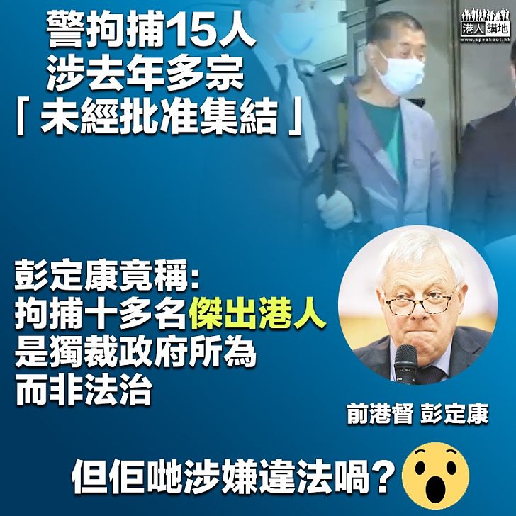 【暴露雙標】警拘15人涉「非法集結」 彭定康竟稱:拘捕十多名傑出港人、是獨裁政府所為