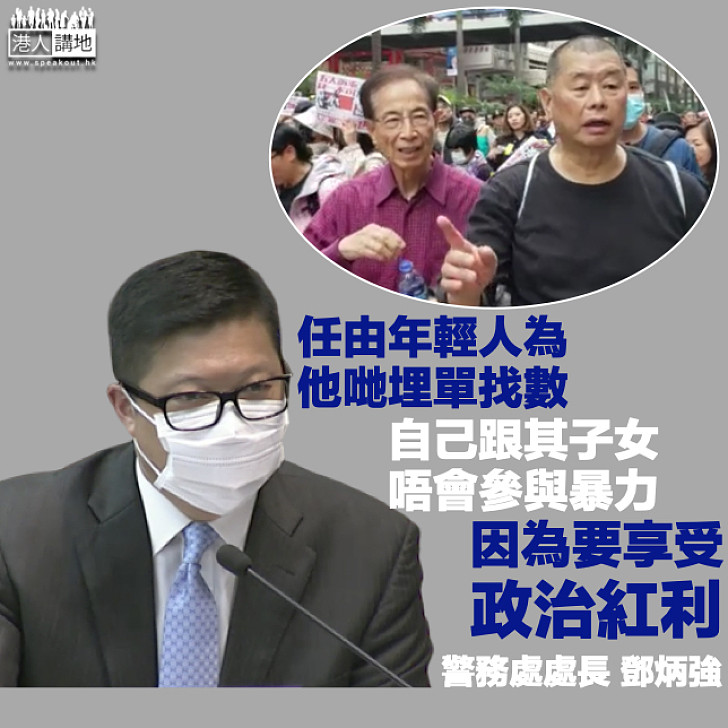 【一哥金句】鄧炳強怒斥煽動者:任由年輕人為他們埋單找數,自己跟其子女不會參與暴力,因為要享受政治紅利