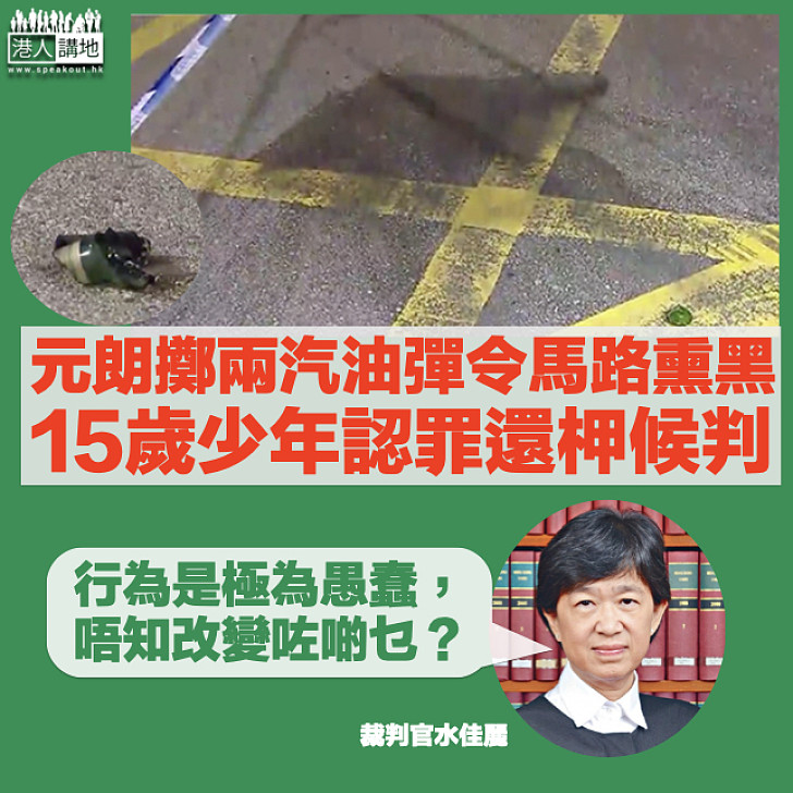 【極為愚蠢】15歲少年元朗擲兩汽油彈認罪還柙候判 官:掟完改變什麼?