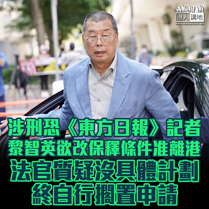 【黎智英涉案】黎智英涉刑恐《東方日報》記者 欲申改保釋條件離港、官質疑沒具體計劃,終自行更改申請