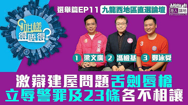 【立法會選舉】九龍西選區3候選人激辯建屋問題 就立辱警罪及23條各不相讓