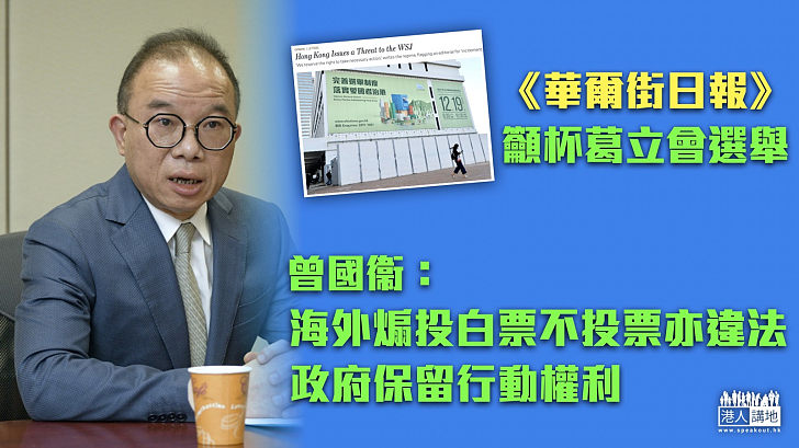 【澄清謬論】《華爾街日報》社論籲港人杯葛立法會選舉 曾國衞警告:海外煽投白票亦違法 特區政府保留行動權利