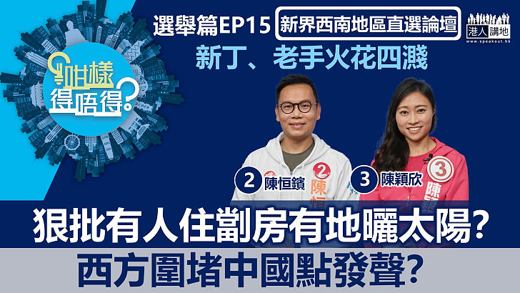 【立法會選舉】狠批有人住劏房、有地曬太陽?西方圍堵中國點發聲?新界西南地方選區兩候選人舌劍唇槍