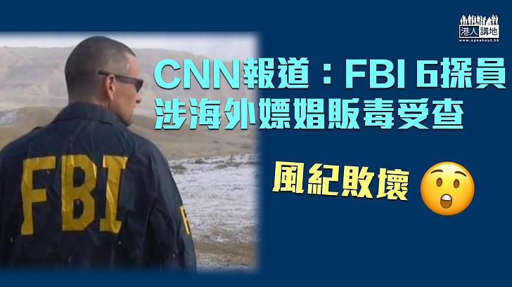 【FBI醜聞】CNN報道:FBI 6探員涉海外嫖娼販毒受查