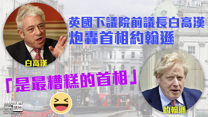 【猛烈抨擊】英國下議院前議長白高漢:約翰遜是其認知中最糟糕的首相