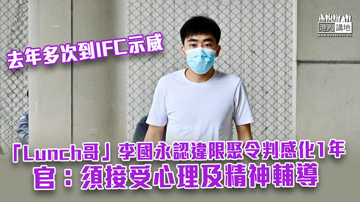 【反修例風波】「Lunch哥」李國永認違限聚令判感化1年 官:須接受心理及精神輔導