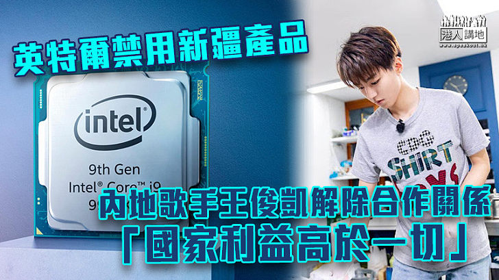 【愛國藝人】英特爾禁用新疆產品 內地歌手王俊凱解除合作關係：國家利益高於一切