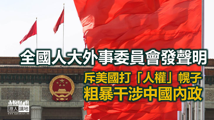 【反對「以疆制華」】全國人大外事會發聲明 斥美國打「人權」幌子粗暴干涉中國內政