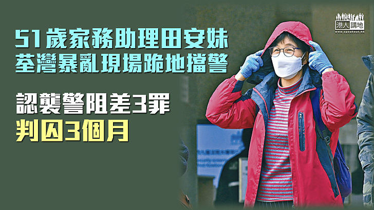 【反修例風波】家務助理荃灣暴亂現場跪地擋警 認襲警阻差3罪囚3個月