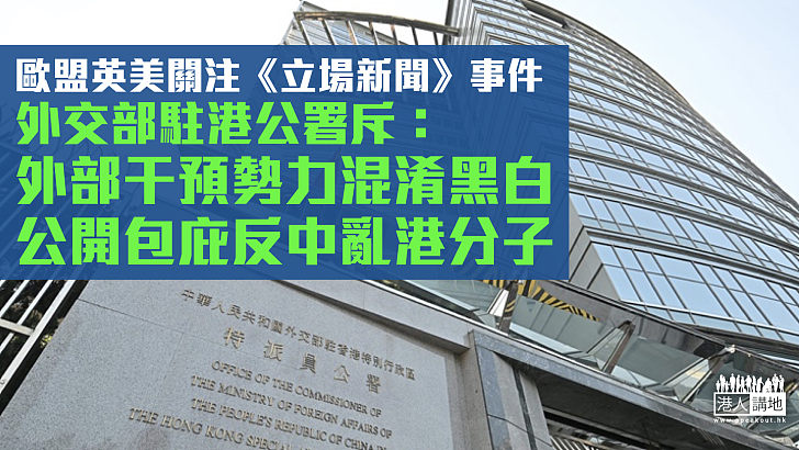 【反對干預】歐盟英美關注《立場新聞》事件 外交部駐港公署斥：外部干預勢力混淆黑白、公開包庇反中亂港分子