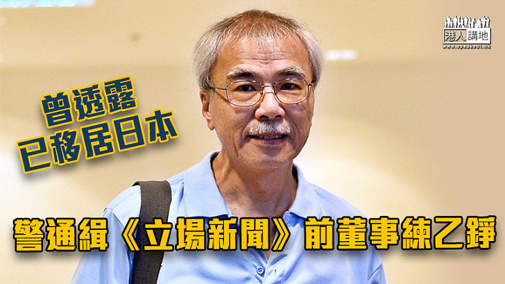 【《立場》末日】警通緝《立場新聞》前董事練乙錚