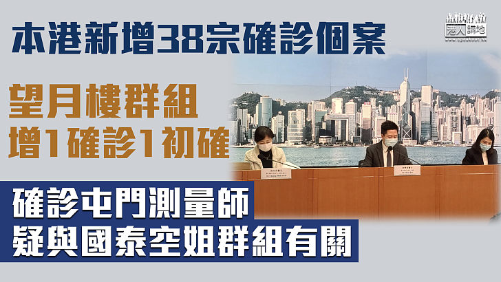 【疫症蔓延】本港新增38宗確診個案 望月樓群組增1確診1初確 確診屯門測量師疑與國泰空姐群組有關