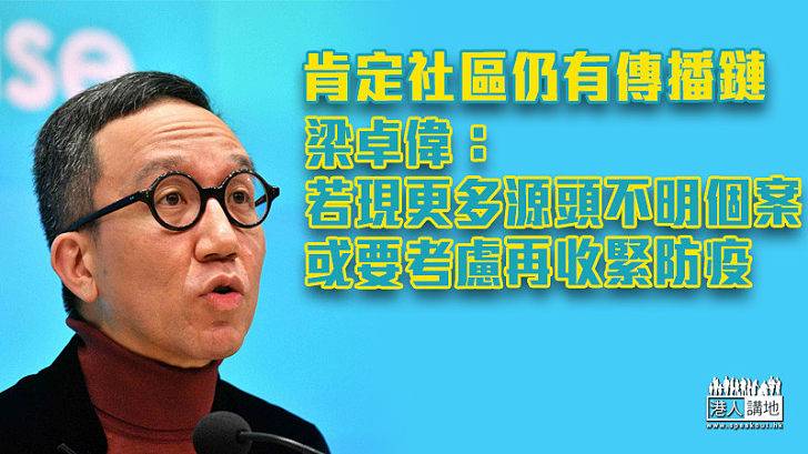 【新冠肺炎】稱社區肯定仍有傳播鏈 梁卓偉:若現更多源頭不明本地個案 或要考慮再收緊防疫