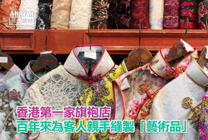 【香港老舖】香港第一家旗袍店 百年來為客人親手縫製「藝術品」