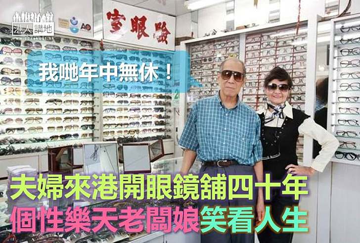 【香港老舖】柬埔寨華僑夫婦來港開眼鏡舖四十年 個性樂天老闆娘笑看人生