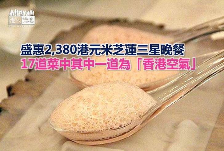 【香港奇趣】盛惠2,380港元米芝蓮三星晚餐 17道菜中其中一道為「香港空氣」