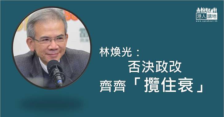 【不進則退】林煥光：否決政改齊齊「攬住衰」