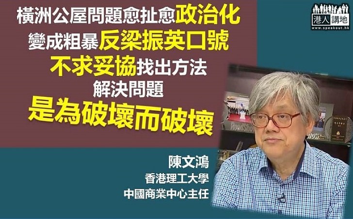 陳文鴻：橫洲公屋問題愈扯愈政治化 變成粗暴反梁口號 不求妥協找解決方法是為破壞而破壞 