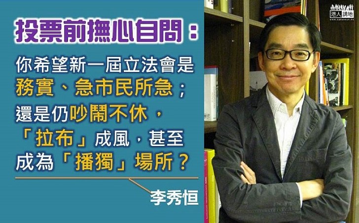 李秀恒：你希望新一屆的立法會是務實 還是「拉布」成風，甚至成為「播獨」場所？