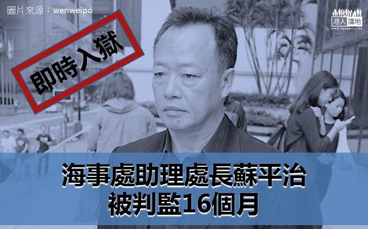 【即時監禁】海事處助理處長蘇平治  被判入獄十六個月