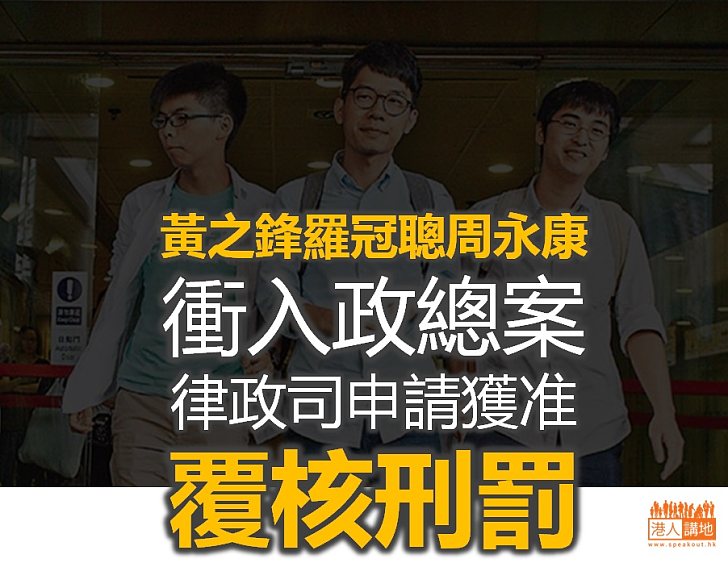 【判刑過輕？】黃之鋒等衝入政總案 律政司申請覆核刑期獲准