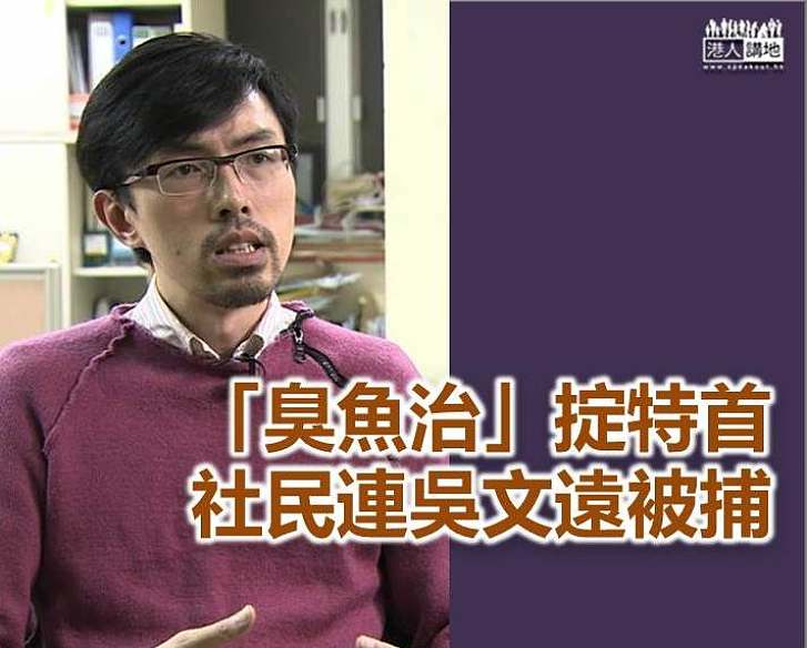 【不容暴力】向特首掟「臭魚治」 吳文遠涉普通襲擊被捕