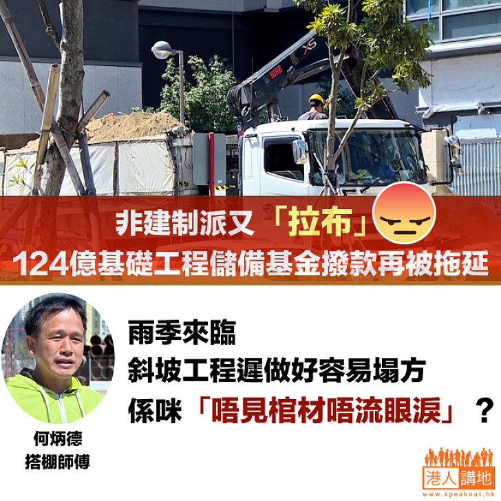 【非建制派「拉布」124億基礎工程儲備基金撥款】搭棚師傅何炳德：雨季來臨 斜坡工程遲做好容易塌方 是否「唔見棺材唔流眼淚」？