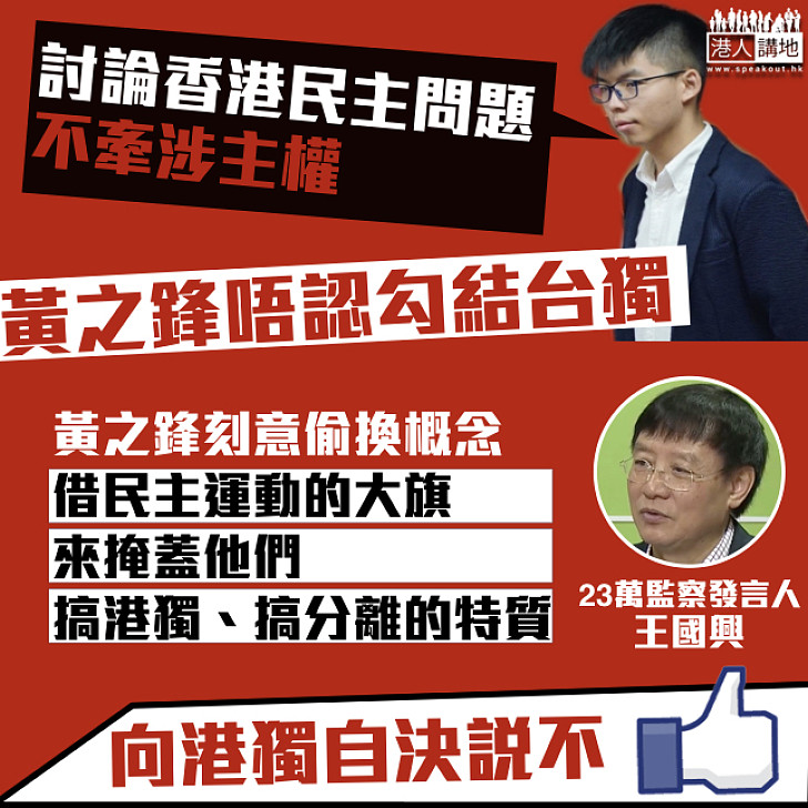 【偷梁換柱】黃之鋒辯稱赴台與台立委討論港民主、不涉及主權問題 王國興:偷換概念、借民主運動掩蓋港獨分離特質