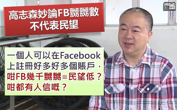 【選戰新聞】FB幾千嬲嬲=民望低？ 高志森：一個人可以在FB註冊好多賬戶 咁都有人信嘅？