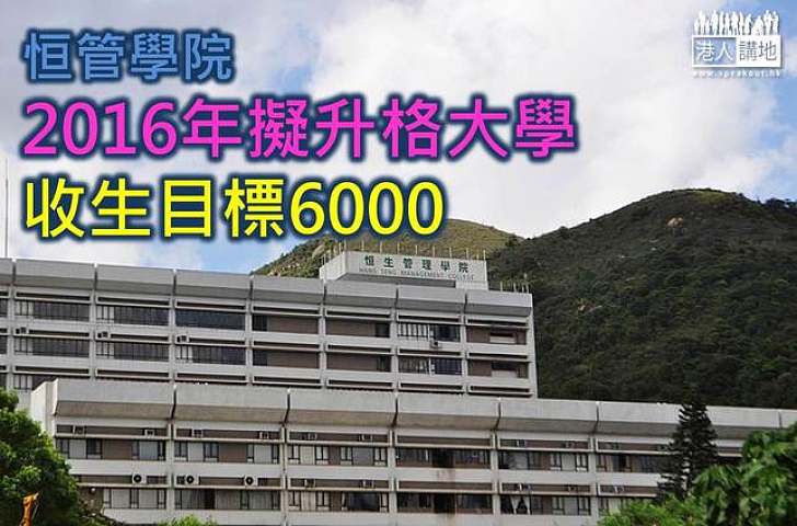 恒管學院2016年擬升格大學　收生目標6000